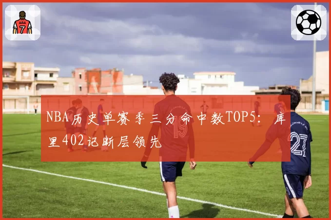 NBA历史单赛季三分命中数TOP5：库里402记断层领先