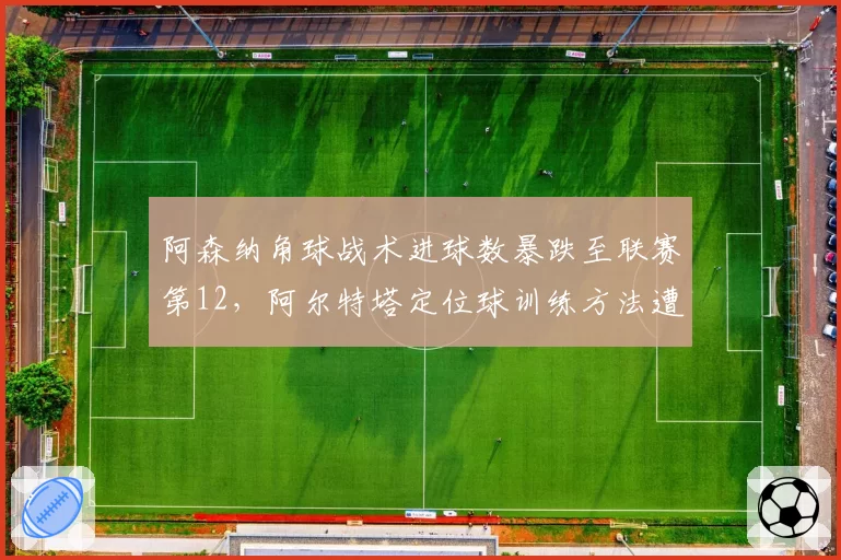 阿森纳角球战术进球数暴跌至联赛第12，阿尔特塔定位球训练方法遭质疑