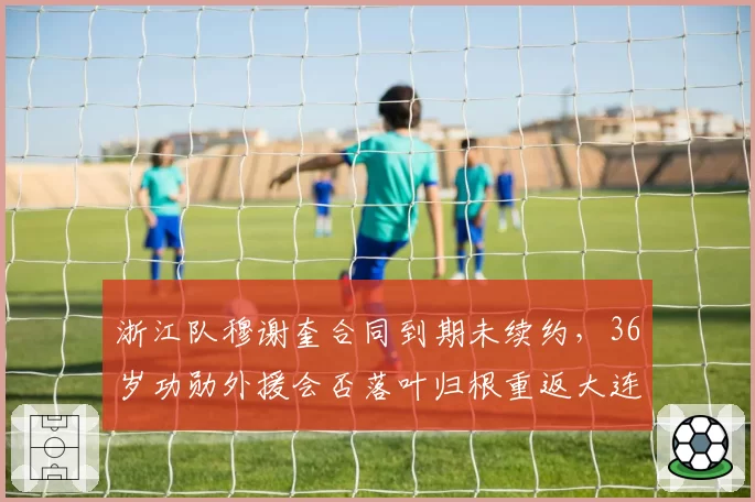 浙江队穆谢奎合同到期未续约，36岁功勋外援会否落叶归根重返大连？