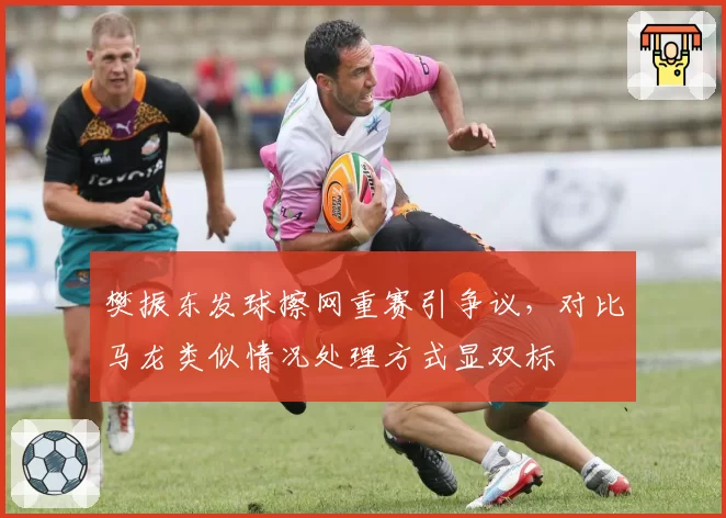 樊振东发球擦网重赛引争议,对比马龙类似情况处理方式显双标