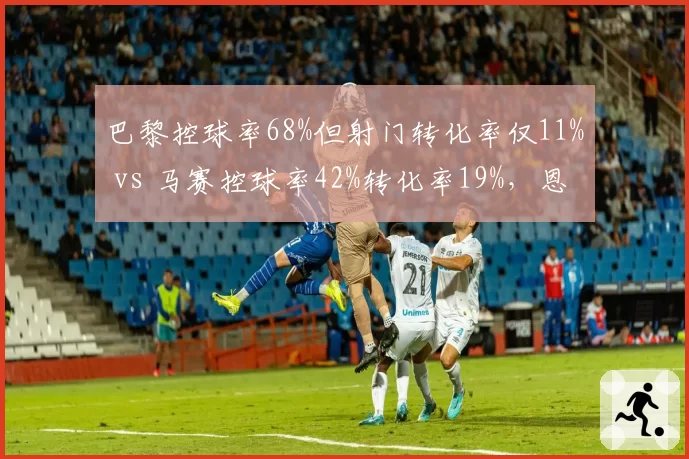 巴黎控球率68%但射门转化率仅11% vs 马赛控球率42%转化率19%，恩里克效率之殇