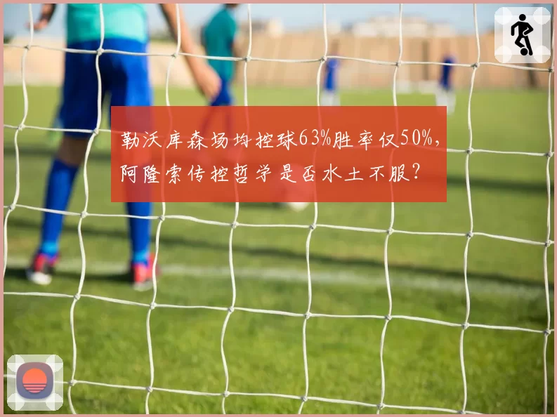 勒沃库森场均控球63%胜率仅50%，阿隆索传控哲学是否水土不服？
