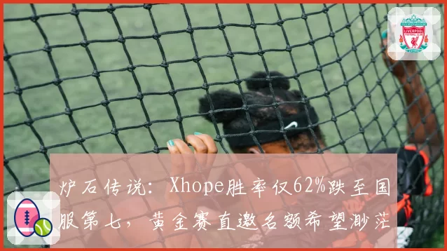 炉石传说：Xhope胜率仅62%跌至国服第七，黄金赛直邀名额希望渺茫