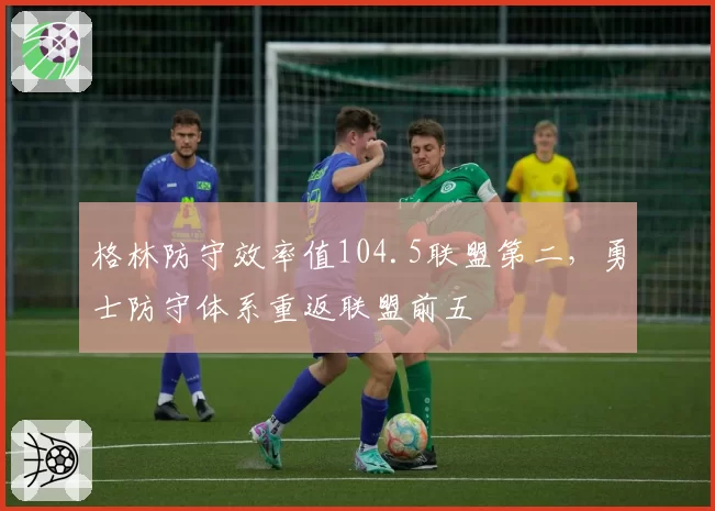 格林防守效率值104.5联盟第二,勇士防守体系重返联盟前五