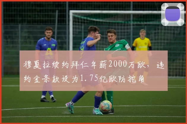 穆夏拉续约拜仁年薪2000万欧，违约金条款设为1.75亿欧防挖角