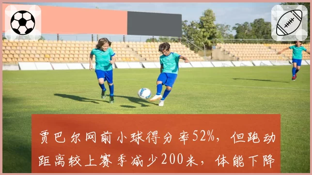 贾巴尔网前小球得分率52%，但跑动距离较上赛季减少200米，体能下降