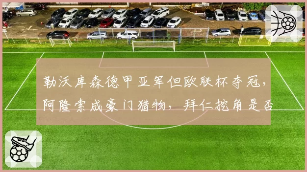 勒沃库森德甲亚军但欧联杯夺冠，阿隆索成豪门猎物，拜仁挖角是否会导致德甲失衡？
